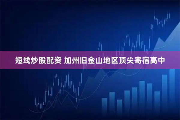 短线炒股配资 加州旧金山地区顶尖寄宿高中