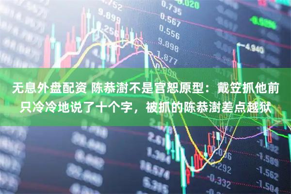 无息外盘配资 陈恭澍不是宫恕原型：戴笠抓他前只冷冷地说了十个字，被抓的陈恭澍差点越狱