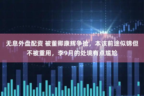 无息外盘配资 被董卿康辉争抢，本该前途似锦但不被重用，李9月的处境有点尴尬