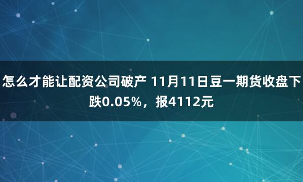 怎么才能让配资公司破产 11月11日豆一期货收盘下跌0.05%，报4112元
