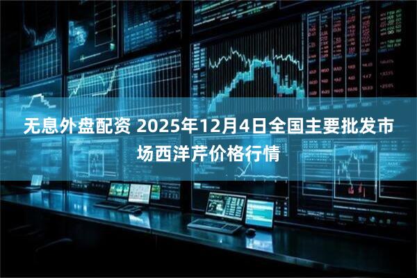 无息外盘配资 2025年12月4日全国主要批发市场西洋芹价格行情
