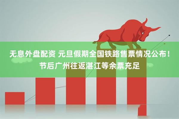 无息外盘配资 元旦假期全国铁路售票情况公布！节后广州往返湛江等余票充足